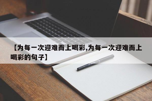 【为每一次迎难而上喝彩,为每一次迎难而上喝彩的句子】