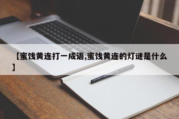 【蜜饯黄连打一成语,蜜饯黄连的灯谜是什么】