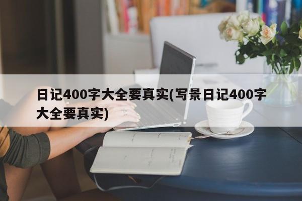日记400字大全要真实(写景日记400字大全要真实)