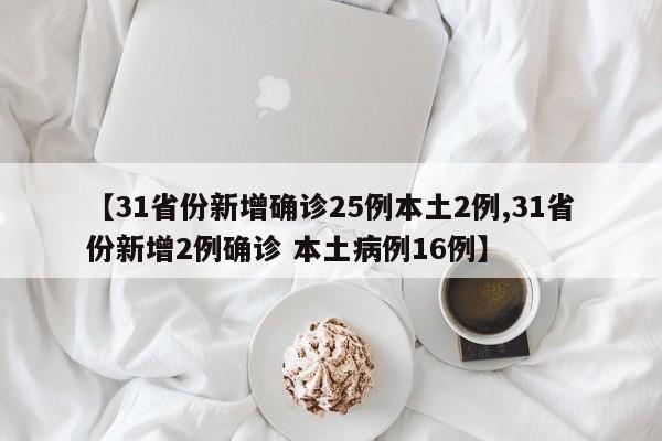 【31省份新增确诊25例本土2例,31省份新增2例确诊 本土病例16例】
