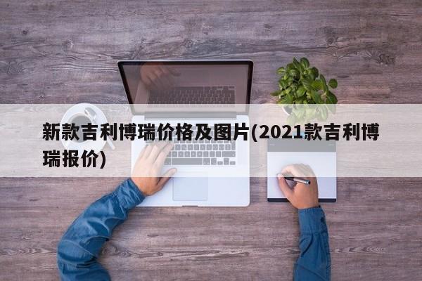 新款吉利博瑞价格及图片(2021款吉利博瑞报价)