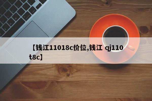 【钱江11018c价位,钱江 qj110t8c】