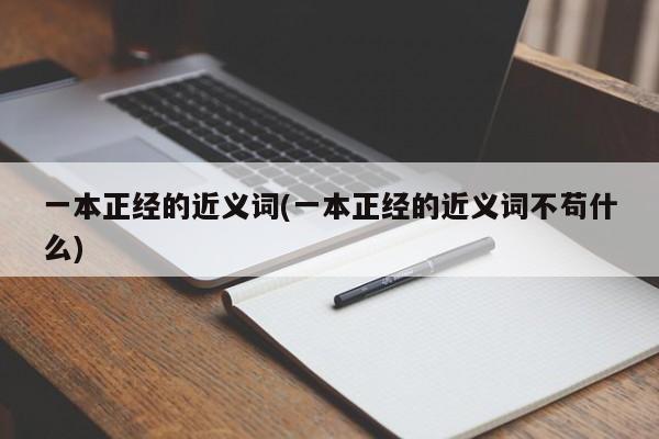 一本正经的近义词(一本正经的近义词不苟什么)