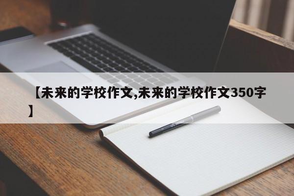 【未来的学校作文,未来的学校作文350字】