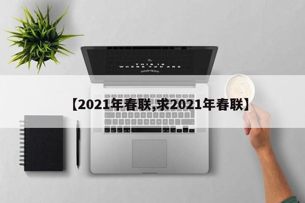 【2021年春联,求2021年春联】