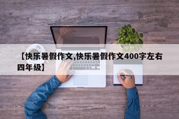【快乐暑假作文,快乐暑假作文400字左右四年级】