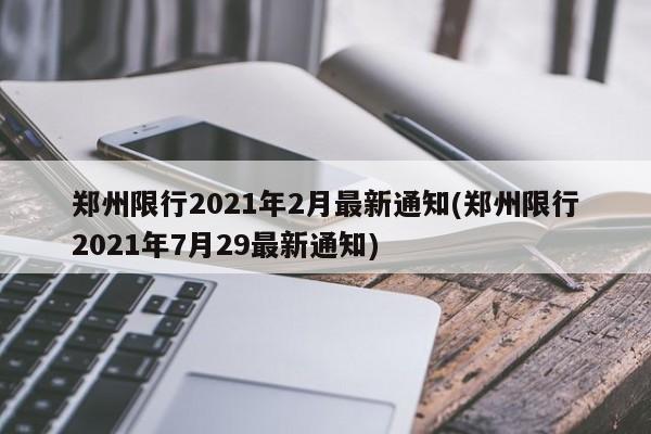 郑州限行2021年2月最新通知(郑州限行2021年7月29最新通知)