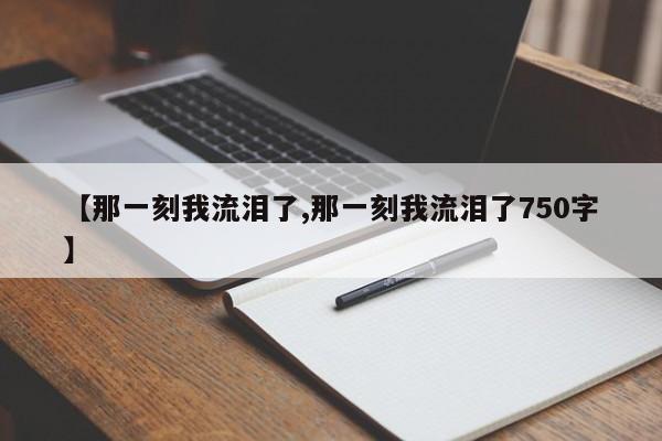 【那一刻我流泪了,那一刻我流泪了750字】
