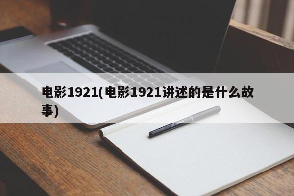 电影1921(电影1921讲述的是什么故事)