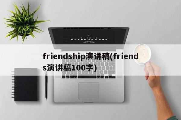 friendship演讲稿(friends演讲稿100字)