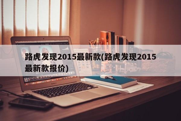路虎发现2015最新款(路虎发现2015最新款报价)