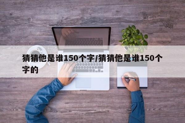 猜猜他是谁150个字/猜猜他是谁150个字的
