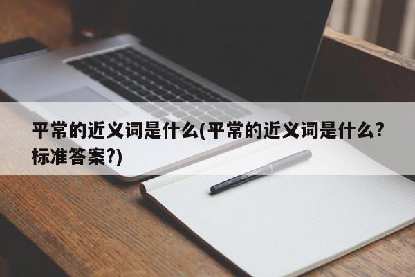 平常的近义词是什么(平常的近义词是什么?标准答案?)
