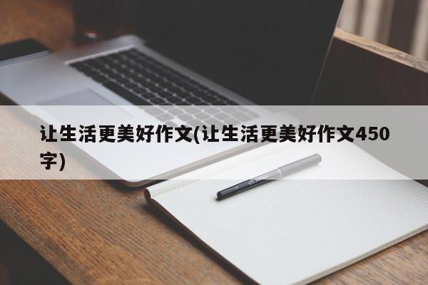 让生活更美好作文(让生活更美好作文450字)