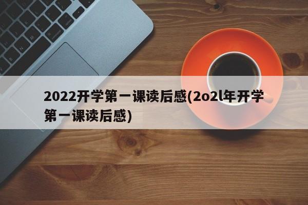 2022开学第一课读后感(2o2l年开学第一课读后感)