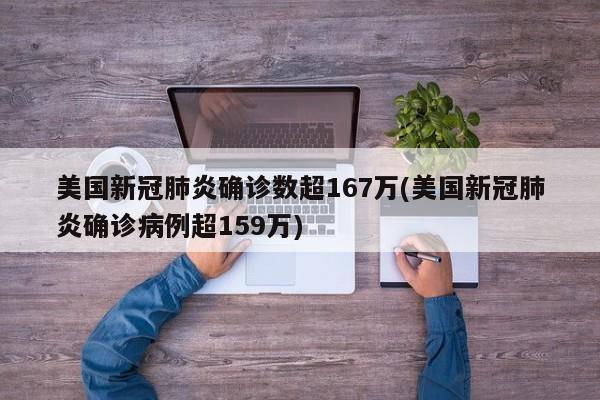 美国新冠肺炎确诊数超167万(美国新冠肺炎确诊病例超159万)