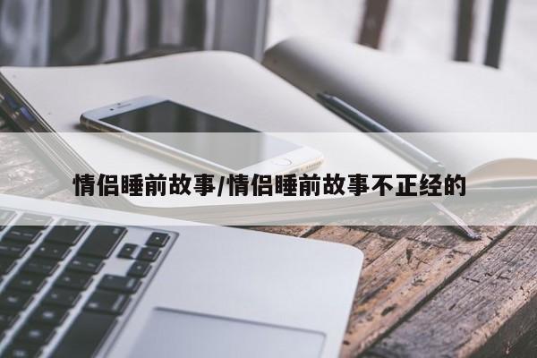 情侣睡前故事/情侣睡前故事不正经的
