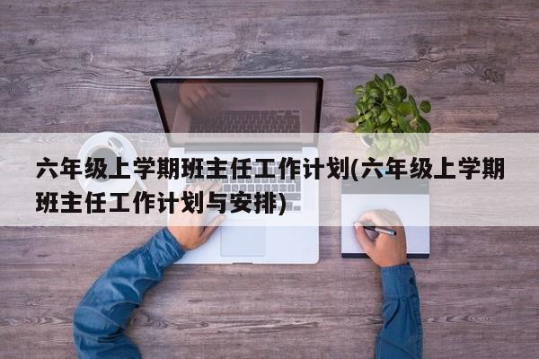 六年级上学期班主任工作计划(六年级上学期班主任工作计划与安排)