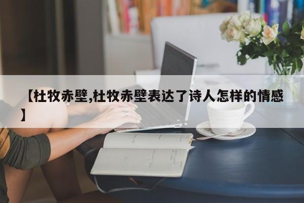 【杜牧赤壁,杜牧赤壁表达了诗人怎样的情感】