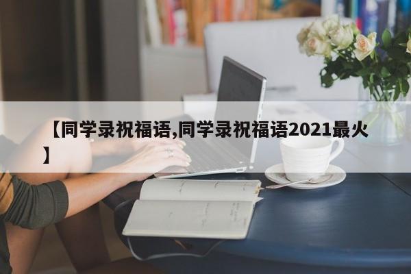 【同学录祝福语,同学录祝福语2021最火】