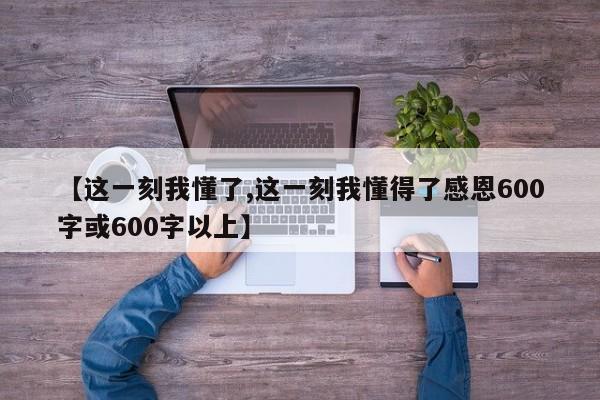 【这一刻我懂了,这一刻我懂得了感恩600字或600字以上】