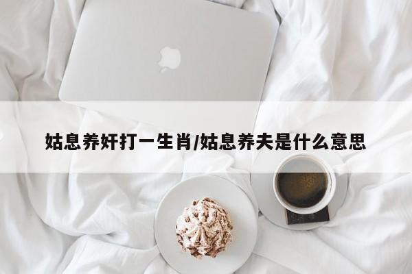 姑息养奸打一生肖/姑息养夫是什么意思