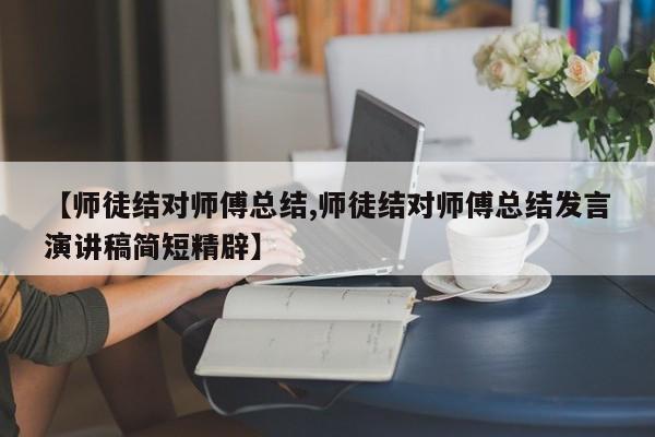 【师徒结对师傅总结,师徒结对师傅总结发言演讲稿简短精辟】