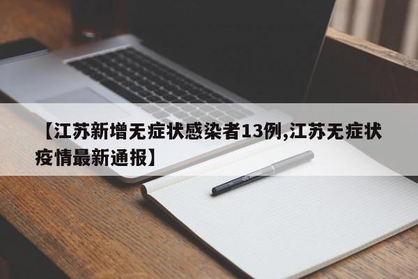 【江苏新增无症状感染者13例,江苏无症状疫情最新通报】