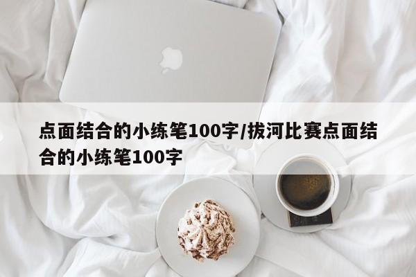 点面结合的小练笔100字/拔河比赛点面结合的小练笔100字