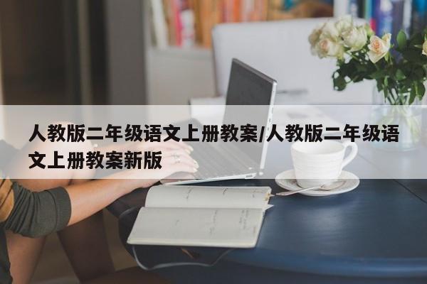 人教版二年级语文上册教案/人教版二年级语文上册教案新版