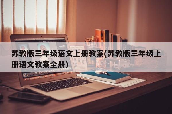 苏教版三年级语文上册教案(苏教版三年级上册语文教案全册)