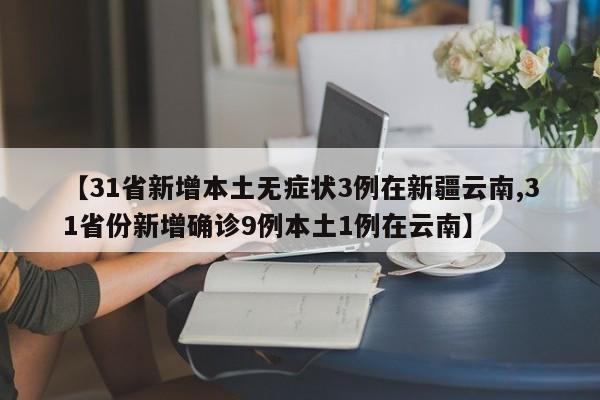 【31省新增本土无症状3例在新疆云南,31省份新增确诊9例本土1例在云南】