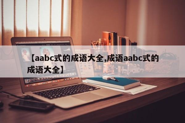 【aabc式的成语大全,成语aabc式的成语大全】