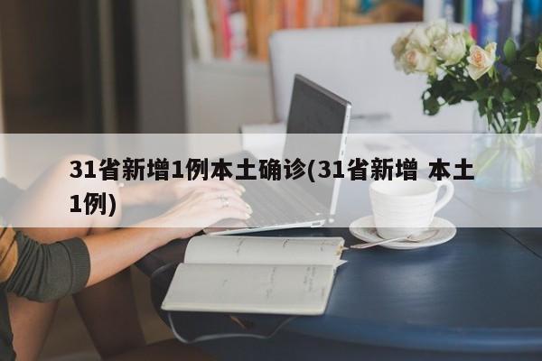 31省新增1例本土确诊(31省新增 本土1例)