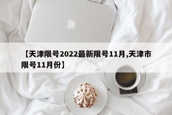 【天津限号2022最新限号11月,天津市限号11月份】