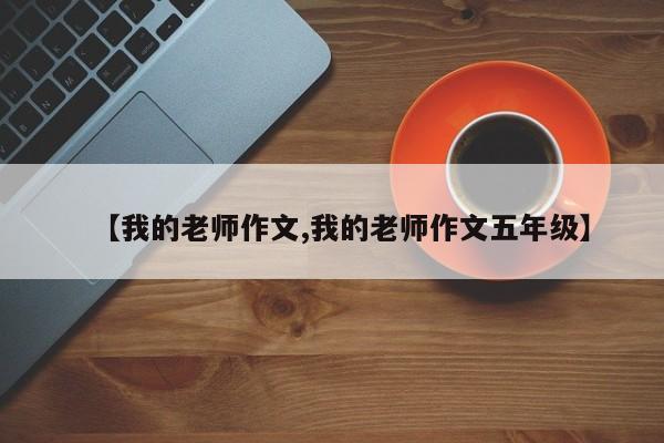 【我的老师作文,我的老师作文五年级】