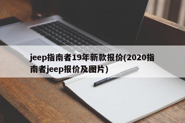 jeep指南者19年新款报价(2020指南者jeep报价及图片)