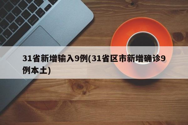 31省新增输入9例(31省区市新增确诊9例本土)