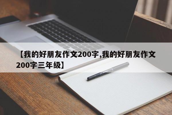 【我的好朋友作文200字,我的好朋友作文200字三年级】