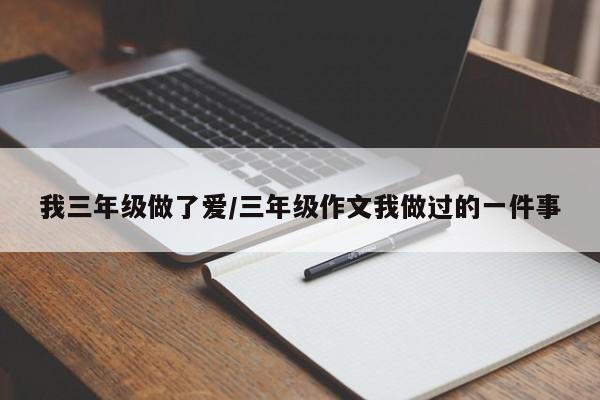 我三年级做了爱/三年级作文我做过的一件事