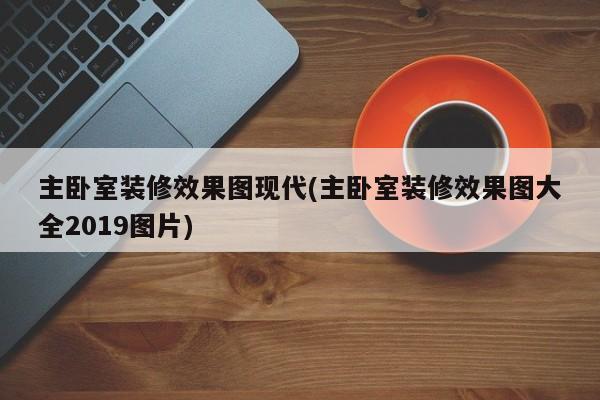 主卧室装修效果图现代(主卧室装修效果图大全2019图片)