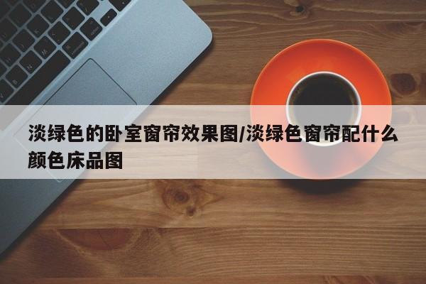 淡绿色的卧室窗帘效果图/淡绿色窗帘配什么颜色床品图