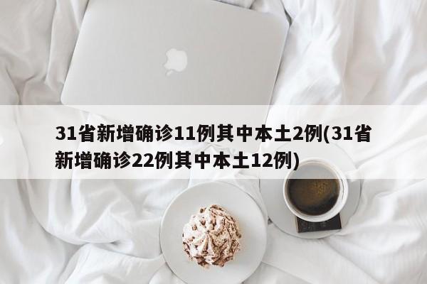 31省新增确诊11例其中本土2例(31省新增确诊22例其中本土12例)