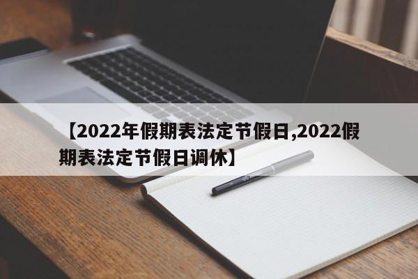 【2022年假期表法定节假日,2022假期表法定节假日调休】
