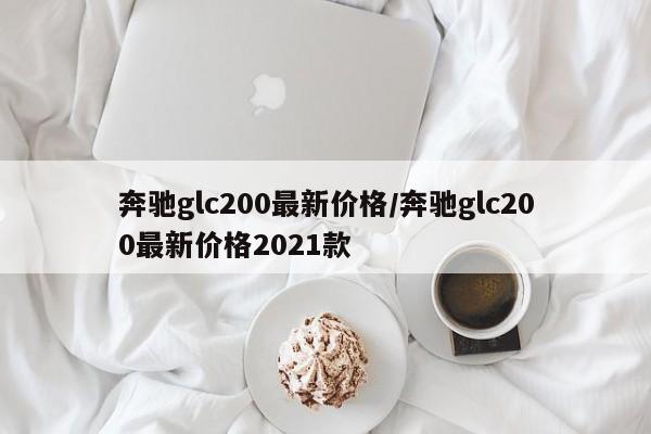 奔驰glc200最新价格/奔驰glc200最新价格2021款
