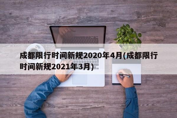 成都限行时间新规2020年4月(成都限行时间新规2021年3月)