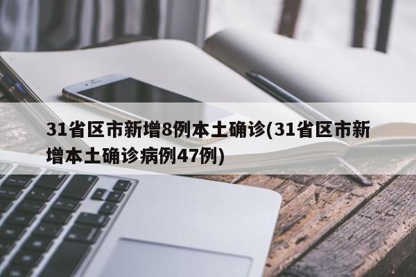31省区市新增8例本土确诊(31省区市新增本土确诊病例47例)