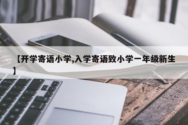 【开学寄语小学,入学寄语致小学一年级新生】
