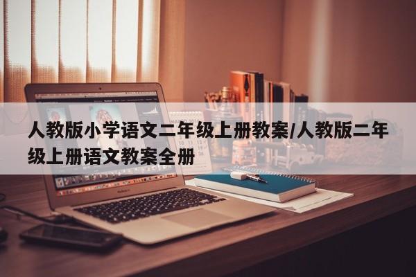 人教版小学语文二年级上册教案/人教版二年级上册语文教案全册