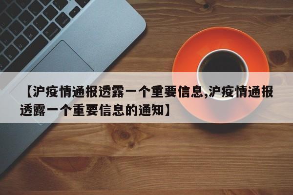 【沪疫情通报透露一个重要信息,沪疫情通报透露一个重要信息的通知】